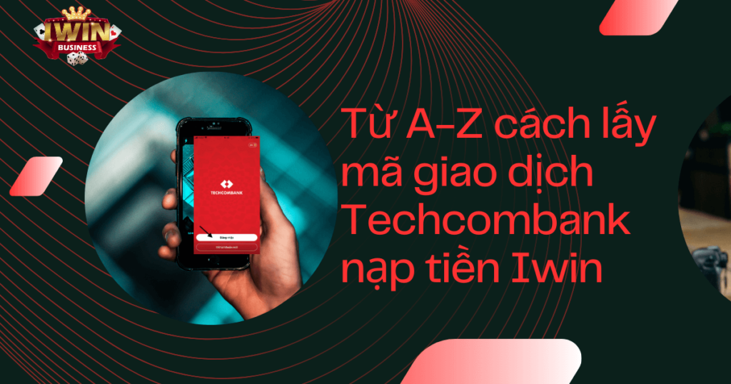 Cách lấy mã giao dịch ngân hàng Techcombank nạp tiền Iwin